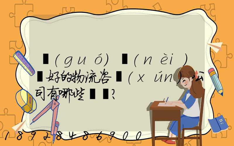 國(guó)內(nèi)較好的物流咨詢(xún)公司有哪些？